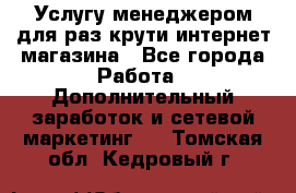 Услугу менеджером для раз крути интернет-магазина - Все города Работа » Дополнительный заработок и сетевой маркетинг   . Томская обл.,Кедровый г.